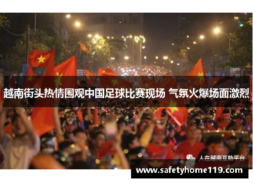 越南街头热情围观中国足球比赛现场 气氛火爆场面激烈